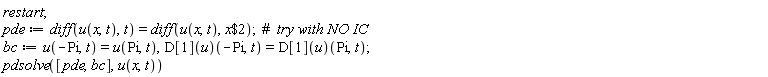 restart; pde := diff(u(x, t), t) = diff(u(x, t), `$`(x, 2)); bc := u(-Pi, t) = u(Pi, t), (D[1](u))(-Pi, t) = (D[1](u))(Pi, t); pdsolve([pde, bc], u(x, t))