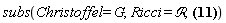 subs(Christoffel = G, Ricci = `&Rscr;`, Physics:-Ricci[mu, nu] = Physics:-d_[alpha](Physics:-Christoffel[`~alpha`, mu, nu], [X])-Physics:-d_[nu](Physics:-Christoffel[`~alpha`, mu, alpha], [X])+Physics:-Christoffel[`~beta`, mu, nu]*Physics:-Christoffel[`~alpha`, beta, alpha]-Physics:-Christoffel[`~beta`, mu, alpha]*Physics:-Christoffel[`~alpha`, nu, beta])