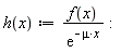 "h(x):=(f(x))/((e)^(-mu*x)):"