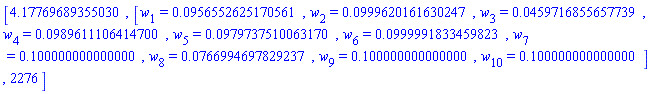 [HFloat(4.177696893550296), [w[1] = HFloat(0.09565526251705606), w[2] = HFloat(0.09996201616302475), w[3] = HFloat(0.045971685565773905), w[4] = HFloat(0.09896111064147), w[5] = HFloat(0.09797375100631699), w[6] = HFloat(0.09999918334598228), w[7] = HFloat(0.1), w[8] = HFloat(0.07669946978292375), w[9] = HFloat(0.1), w[10] = HFloat(0.1)], 2276]