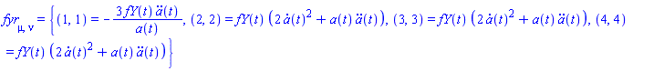 fyr[mu, nu] = {(1, 1) = -3*fY(t)*(diff(diff(a(t), t), t))/a(t), (2, 2) = fY(t)*(2*(diff(a(t), t))^2+a(t)*(diff(diff(a(t), t), t))), (3, 3) = fY(t)*(2*(diff(a(t), t))^2+a(t)*(diff(diff(a(t), t), t))), (4, 4) = fY(t)*(2*(diff(a(t), t))^2+a(t)*(diff(diff(a(t), t), t)))}