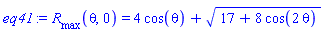 eq41 := R__max(theta, 0) = 4*cos(theta)+(17+8*cos(2*theta))^(1/2)