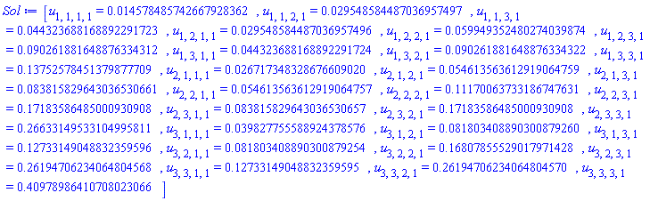 [u[1, 1, 1, 1] = 0.14578485742667928362e-1, u[1, 1, 2, 1] = 0.29548584487036957497e-1, u[1, 1, 3, 1] = 0.44323688168892291723e-1, u[1, 2, 1, 1] = 0.29548584487036957496e-1, u[1, 2, 2, 1] = 0.59949352480274039874e-1, u[1, 2, 3, 1] = 0.90261881648876334312e-1, u[1, 3, 1, 1] = 0.44323688168892291724e-1, u[1, 3, 2, 1] = 0.90261881648876334322e-1, u[1, 3, 3, 1] = .13752578451379877709, u[2, 1, 1, 1] = 0.26717348328676609020e-1, u[2, 1, 2, 1] = 0.54613563612919064759e-1, u[2, 1, 3, 1] = 0.83815829643036530661e-1, u[2, 2, 1, 1] = 0.54613563612919064757e-1, u[2, 2, 2, 1] = .11170063733186747631, u[2, 2, 3, 1] = .17183586485000930908, u[2, 3, 1, 1] = 0.83815829643036530657e-1, u[2, 3, 2, 1] = .17183586485000930908, u[2, 3, 3, 1] = .26633149533104995811, u[3, 1, 1, 1] = 0.39827755588924378576e-1, u[3, 1, 2, 1] = 0.81803408890300879260e-1, u[3, 1, 3, 1] = .12733149048832359596, u[3, 2, 1, 1] = 0.81803408890300879254e-1, u[3, 2, 2, 1] = .16807855529017971428, u[3, 2, 3, 1] = .26194706234064804568, u[3, 3, 1, 1] = .12733149048832359595, u[3, 3, 2, 1] = .26194706234064804570, u[3, 3, 3, 1] = .40978986410708023066]