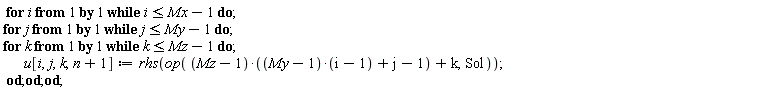 for i while i <= Mx-1 do for j while j <= My-1 do for k while k <= Mz-1 do u[i, j, k, n+1] := rhs(op((Mz-1)*((My-1)*(i-1)+j-1)+k, Sol)) end do end do end do