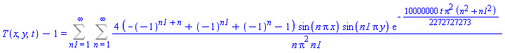 T(x, y, t)-1 = Sum(Sum(4*(-(-1)^(n1+n)+(-1)^n1+(-1)^n-1)*sin(n*Pi*x)*sin(n1*Pi*y)*exp(-(10000000/2272727273)*t*Pi^2*(n^2+n1^2))/(n*Pi^2*n1), n = 1 .. infinity), n1 = 1 .. infinity)