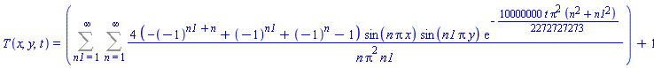 T(x, y, t) = Sum(Sum(4*(-(-1)^(n1+n)+(-1)^n1+(-1)^n-1)*sin(n*Pi*x)*sin(n1*Pi*y)*exp(-(10000000/2272727273)*t*Pi^2*(n^2+n1^2))/(n*Pi^2*n1), n = 1 .. infinity), n1 = 1 .. infinity)+1