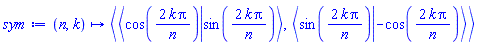 proc (n, k) options operator, arrow; `<,>`(`<|>`(cos(2*k*Pi/n), sin(2*k*Pi/n)), `<|>`(sin(2*k*Pi/n), -cos(2*k*Pi/n))) end proc