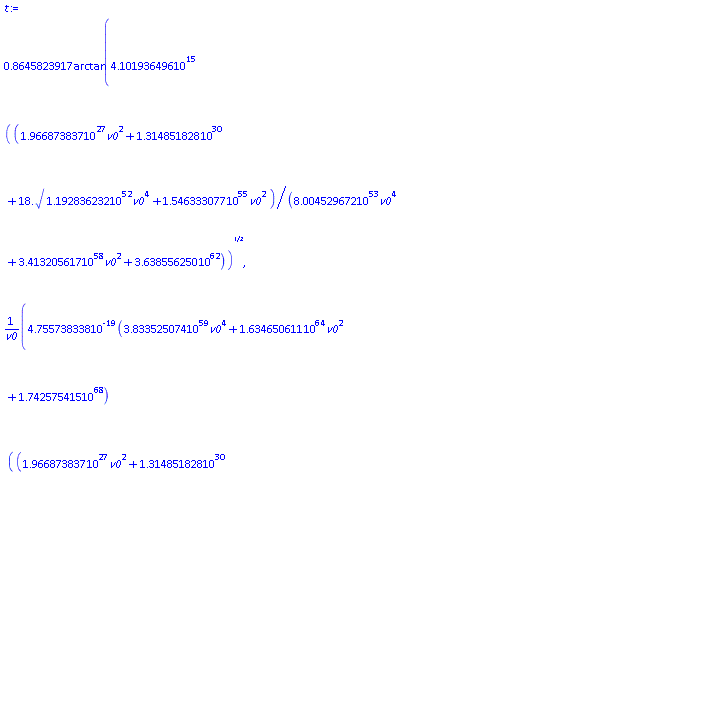 .8645823917*arctan(0.4101936496e16*((0.1966873837e28*v0^2+0.1314851828e31+18.*(0.1192836232e53*v0^4+0.1546333077e56*v0^2)^(1/2))/(0.8004529672e54*v0^4+0.3413205617e59*v0^2+0.3638556250e63))^(1/2), 0.4755738338e-18*(0.3833525074e60*v0^4+0.1634650611e65*v0^2+0.1742575415e69)*((0.1966873837e28*v0^2+0.1314851828e31+18.*(0.1192836232e53*v0^4+0.1546333077e56*v0^2)^(1/2))/(0.8004529672e54*v0^4+0.3413205617e59*v0^2+0.3638556250e63))^(3/2)/v0+0.2826442056e-49*(-0.3219605325e65*v0^2-0.1059539541e68)*((0.1966873837e28*v0^2+0.1314851828e31+18.*(0.1192836232e53*v0^4+0.1546333077e56*v0^2)^(1/2))/(0.8004529672e54*v0^4+0.3413205617e59*v0^2+0.3638556250e63))^(1/2)/v0)