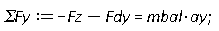 `&Sigma;Fy` := -Fz-Fdy = mbal*ay;