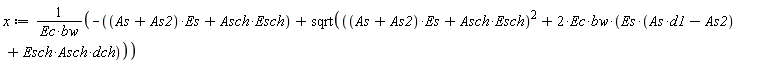 x := (-(As+As2)*Es-Asch*Esch+sqrt(((As+As2)*Es+Asch*Esch)^2+2*Ec*bw*(Es*(As*d1-As2)+Esch*Asch*dch)))/(Ec*bw)