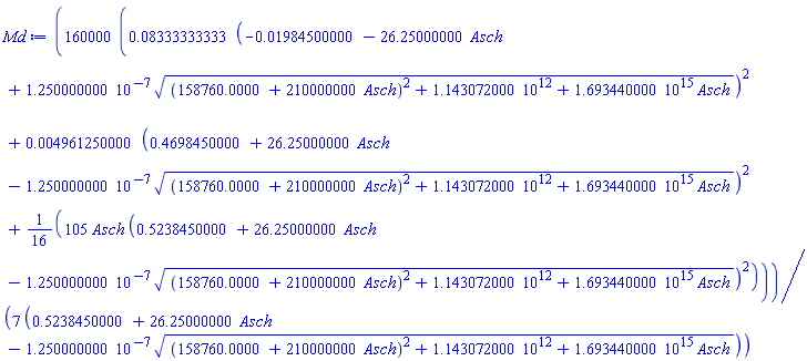 (160000/7)*(0.8333333333e-1*(-0.1984500000e-1-26.25000000*Asch+0.1250000000e-6*((158760.0000+210000000*Asch)^2+0.1143072000e13+0.1693440000e16*Asch)^(1/2))^2+0.4961250000e-2*(.4698450000+26.25000000*Asch-0.1250000000e-6*((158760.0000+210000000*Asch)^2+0.1143072000e13+0.1693440000e16*Asch)^(1/2))^2+(105/16)*Asch*(.5238450000+26.25000000*Asch-0.1250000000e-6*((158760.0000+210000000*Asch)^2+0.1143072000e13+0.1693440000e16*Asch)^(1/2))^2)/(.5238450000+26.25000000*Asch-0.1250000000e-6*((158760.0000+210000000*Asch)^2+0.1143072000e13+0.1693440000e16*Asch)^(1/2))