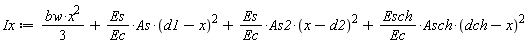Ix := (1/3)*bw*x^2+Es*As*(d1-x)^2/Ec+Es*As2*(x-d2)^2/Ec+Esch*Asch*(dch-x)^2/Ec