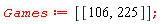 Games := [[106, 225]]