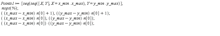 Points1 := [seq(seq([X, Y], X = x_min .. x_max), Y = y_min .. y_max)]; nops(%); (x_max-x_min)*n[0]+1, (y_max-y_min)*n[0]+1; (x_max-x_min)*n[0], (y_max-y_min)*n[0]; (x_max-x_min)*n[0]*((y_max-y_min)*n[0])