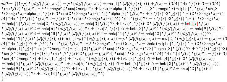 de0 := {(1-p)*(diff(f(x), x, x))+p*(beta[9]*f(x)^2*(diff(f(x), x))^3+beta[10]*f(x)*(diff(f(x), x))^4+beta[12]*f(x)^4*(diff(f(x), x))^3+beta[8]*f(x)^4*(diff(f(x), x))+beta[5]*f(x)*(diff(f(x), x))^2+beta[4]*f(x)^2*(diff(f(x), x))-(1/4)*rho*(g(x)^3-3*f(x)^2*g(x))*sin(4*Omega*x)-alpha[1]*f(x)*cos(2*Omega*x)-(1/4)*rho*(3*f(x)*g(x)^2-f(x)^3)*cos(4*Omega*x)-alpha[2]*f(x)^3*cos(2*Omega*x)-(1/2)*alpha[2]*(f(x)^3+3*f(x)^2*g(x))*sin(2*Omega*x)+(3/4)*rho*f(x)*g(x)^2-F*Omega^2*cos(Omega*x+theta)-alpha[1]*g(x)*sin(2*Omega*x)+beta[13]*f(x)*(diff(f(x), x))^6+f(x)+diff(f(x), x, x)+beta[11]*f(x)^7+beta[6]*(diff(f(x), x))^3+beta[7]*f(x)^5+beta[1]*f(x)+beta[2]*(diff(f(x), x))+beta[3]*f(x)^3+mu[1]*(diff(f(x), x))+(3/4)*rho*f(x)^3), (1-p)*(diff(g(x), x, x))+p*((3/4)*rho*g(x)*f(x)^2-alpha[2]*g(x)^3*cos(2*Omega*x)+alpha[1]*g(x)*cos(2*Omega*x)-alpha[1]*f(x)*sin(2*Omega*x)-(1/2)*alpha[2]*(f(x)^3+3*f(x)*g(x)^2)*sin(2*Omega*x)-F*Omega^2*sin(Omega*x+theta)-(1/4)*rho*(3*f(x)*g(x)^2-f(x)^3)*sin(4*Omega*x)-(1/4)*rho*(3*f(x)^2*g(x)-g(x)^3)*cos(4*Omega*x)+beta[4]*g(x)^2*(diff(g(x), x))+beta[9]*g(x)^2*(diff(g(x), x))^3+beta[13]*g(x)*(diff(g(x), x))^6+beta[5]*g(x)*(diff(g(x), x))^2+beta[8]*g(x)^4*(diff(g(x), x))+beta[12]*g(x)^4*(diff(g(x), x))^3+beta[10]*g(x)*(diff(g(x), x))^4+beta[11]*g(x)^7+beta[6]*(diff(g(x), x))^3+beta[7]*g(x)^5+beta[2]*(diff(g(x), x))+beta[3]*g(x)^3+beta[1]*g(x)+mu[2]*(diff(g(x), x))+(3/4)*rho*g(x)^3+g(x)+diff(g(x), x, x))}
