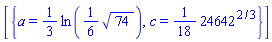 [{a = (1/3)*ln((1/6)*74^(1/2)), c = (1/18)*24642^(2/3)}]