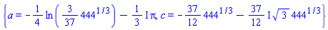 {a = -(1/4)*ln((3/37)*444^(1/3))-((1/3)*I)*Pi, c = -(37/12)*444^(1/3)-((37/12)*I)*3^(1/2)*444^(1/3)}