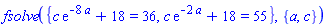 fsolve({c*exp(-8*a)+18 = 36, c*exp(-2*a)+18 = 55}, {a, c})