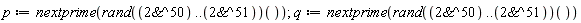 p := nextprime((rand(`&^`(2, 50) .. `&^`(2, 51)))()); q := nextprime((rand(`&^`(2, 50) .. `&^`(2, 51)))())