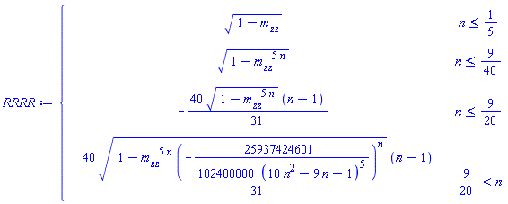 RRRR := piecewise(n <= 1/5, sqrt(1-m__zz), n <= 9/40, sqrt(1-m__zz^(5*n)), n <= 9/20, -40*sqrt(1-m__zz^(5*n))*(n-1)*(1/31), 9/20 < n, -40*sqrt(1-m__zz^(5*n)*(-25937424601/(102400000*(10*n^2-9*n-1)^5))^n)*(n-1)*(1/31))