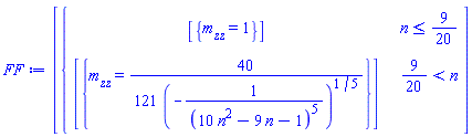 FF := [piecewise(n <= 9/20, [{m__zz = 1}], 9/20 < n, [{m__zz = 40/(121*(-1/(10*n^2-9*n-1)^5)^(1/5))}])]