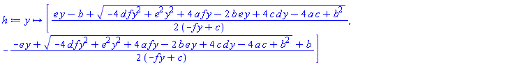 proc (y) options operator, arrow; [(1/2)*(e*y-b+(-4*d*f*y^2+e^2*y^2+4*a*f*y-2*b*e*y+4*c*d*y-4*a*c+b^2)^(1/2))/(-f*y+c), -(1/2)*(-e*y+(-4*d*f*y^2+e^2*y^2+4*a*f*y-2*b*e*y+4*c*d*y-4*a*c+b^2)^(1/2)+b)/(-f*y+c)] end proc