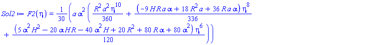 F2(eta) = (1/30)*a*alpha^2*((1/360)*R^2*a^2*eta^10+(1/336)*(-9*H*R*a*alpha+18*R^2*a+36*R*a*alpha)*eta^8+(1/120)*(5*H^2*alpha^2-20*H*R*alpha-40*H*alpha^2+20*R^2+80*R*alpha+80*alpha^2)*eta^6)
