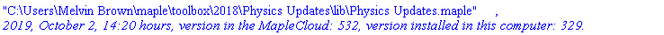"C:\Users\Melvin Brown\maple\toolbox\2018\Physics Updates\lib\Physics Updates.maple", `2019, October 2, 14:20 hours, version in the MapleCloud: 532, version installed in this computer: 329.`