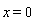 x = 0
