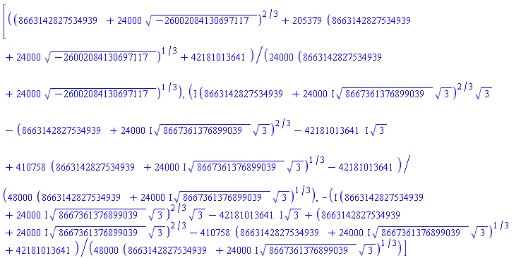 [(1/24000)*((8663142827534939+24000*(-26002084130697117)^(1/2))^(2/3)+205379*(8663142827534939+24000*(-26002084130697117)^(1/2))^(1/3)+42181013641)/(8663142827534939+24000*(-26002084130697117)^(1/2))^(1/3), (1/48000)*(I*(8663142827534939+(24000*I)*8667361376899039^(1/2)*3^(1/2))^(2/3)*3^(1/2)-(8663142827534939+(24000*I)*8667361376899039^(1/2)*3^(1/2))^(2/3)-(42181013641*I)*3^(1/2)+410758*(8663142827534939+(24000*I)*8667361376899039^(1/2)*3^(1/2))^(1/3)-42181013641)/(8663142827534939+(24000*I)*8667361376899039^(1/2)*3^(1/2))^(1/3), -(1/48000)*(I*(8663142827534939+(24000*I)*8667361376899039^(1/2)*3^(1/2))^(2/3)*3^(1/2)-(42181013641*I)*3^(1/2)+(8663142827534939+(24000*I)*8667361376899039^(1/2)*3^(1/2))^(2/3)-410758*(8663142827534939+(24000*I)*8667361376899039^(1/2)*3^(1/2))^(1/3)+42181013641)/(8663142827534939+(24000*I)*8667361376899039^(1/2)*3^(1/2))^(1/3)]