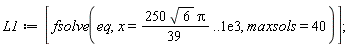 L1 := [fsolve(eq, x = 250*sqrt(6)*Pi*(1/39) .. 0.1e4, maxsols = 40)]