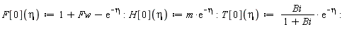 "F[0](eta):=1+Fw-(e)^(-eta):H[0](eta):=m*(e)^(-eta):T[0](eta):=  Bi/(1+Bi)* (e)^(-eta):"