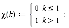 "chi(k):={[[0,k<=1],[1,k>1]]:"