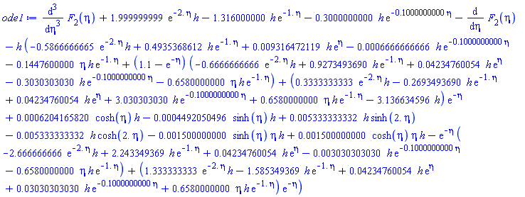 diff(diff(diff(F[2](eta), eta), eta), eta)+1.999999999*exp(-2.*eta)*h-1.316000000*h*exp(-1.*eta)-.3000000000*h*exp(-.1000000000*eta)-(diff(F[2](eta), eta))-h*(-.5866666665*exp(-2.*eta)*h+.4935368612*h*exp(-1.*eta)+0.9316472119e-2*h*exp(eta)-0.6666666666e-3*h*exp(-.1000000000*eta)-.1447600000*eta*h*exp(-1.*eta)+(1.1-exp(-eta))*(-.6666666666*exp(-2.*eta)*h+.9273493690*h*exp(-1.*eta)+0.4234760054e-1*h*exp(eta)-.3030303030*h*exp(-.1000000000*eta)-.6580000000*eta*h*exp(-1.*eta))+(.3333333333*exp(-2.*eta)*h-.2693493690*h*exp(-1.*eta)+0.4234760054e-1*h*exp(eta)+3.030303030*h*exp(-.1000000000*eta)+.6580000000*eta*h*exp(-1.*eta)-3.136634596*h)*exp(-eta)+0.6204165820e-3*cosh(eta)*h-0.4492050496e-3*sinh(eta)*h+0.5333333332e-2*h*sinh(2.*eta)-0.5333333332e-2*h*cosh(2.*eta)-0.1500000000e-2*sinh(eta)*eta*h+0.1500000000e-2*cosh(eta)*eta*h-exp(-eta)*(-2.666666666*exp(-2.*eta)*h+2.243349369*h*exp(-1.*eta)+0.4234760054e-1*h*exp(eta)-0.3030303030e-2*h*exp(-.1000000000*eta)-.6580000000*eta*h*exp(-1.*eta))+(1.333333333*exp(-2.*eta)*h-1.585349369*h*exp(-1.*eta)+0.4234760054e-1*h*exp(eta)+0.3030303030e-1*h*exp(-.1000000000*eta)+.6580000000*eta*h*exp(-1.*eta))*exp(-eta))