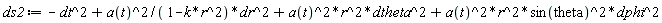 ds2 := -dt^2+a(t)^2*dr^2/(-k*r^2+1)+a(t)^2*r^2*dtheta^2+a(t)^2*r^2*sin(theta)^2*dphi^2