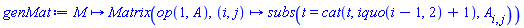 genMat := proc (M) options operator, arrow; Matrix(op(1, A), proc (i, j) options operator, arrow; subs(t = cat(t, iquo(i-1, 2)+1), A[i, j]) end proc) end proc