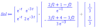 `%+`(`%.`(Matrix(2, 2, {(1, 1) = exp(-t), (1, 2) = exp(-3*t), (2, 1) = exp(-t), (2, 2) = 2*exp(-3*t)}), Vector(2, {(1) = (2*f1+1-f2)/exp(-1), (2) = -(1/3)*(3*f1+4-3*f2)/exp(-3)})), Vector(2, {(1) = 1/3, (2) = 5/3}))