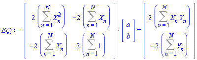 EQ := `%.`(Matrix(2, 2, {(1, 1) = 2*(Sum(X[n]^2, n = 1 .. N)), (1, 2) = -2*(Sum(X[n], n = 1 .. N)), (2, 1) = -2*(Sum(X[n], n = 1 .. N)), (2, 2) = 2*(Sum(1, n = 1 .. N))}), Vector(2, {(1) = a, (2) = b})) = (Vector(2, {(1) = 2*(Sum(X[n]*Y[n], n = 1 .. N)), (2) = -2*(Sum(Y[n], n = 1 .. N))}))