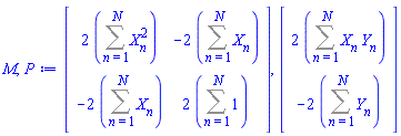 M, P := Matrix(2, 2, {(1, 1) = 2*(Sum(X[n]^2, n = 1 .. N)), (1, 2) = -2*(Sum(X[n], n = 1 .. N)), (2, 1) = -2*(Sum(X[n], n = 1 .. N)), (2, 2) = 2*(Sum(1, n = 1 .. N))}), Vector(2, {(1) = 2*(Sum(X[n]*Y[n], n = 1 .. N)), (2) = -2*(Sum(Y[n], n = 1 .. N))})
