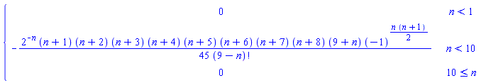 piecewise(n < 1, 0, n < 10, -2^(-n)*(n+1)*(n+2)*(n+3)*(n+4)*(n+5)*(n+6)*(n+7)*(n+8)*(9+n)*(-1)^((1/2)*n*(n+1))/(45*factorial(9-n)), 10 <= n, 0)