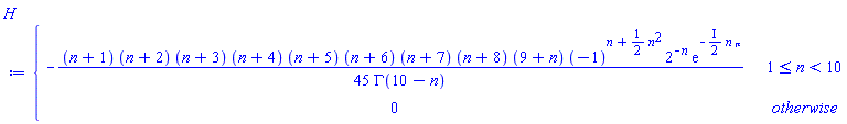 H := piecewise(1 <= n and n < 10, -(n+1)*(n+2)*(n+3)*(n+4)*(n+5)*(n+6)*(n+7)*(n+8)*(9+n)*(-1)^(n+(1/2)*n^2)*2^(-n)*exp(-(I*(1/2))*n*Pi)/(45*GAMMA(10-n)), 0)