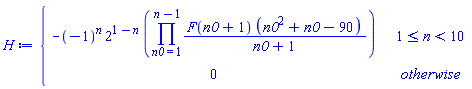H := piecewise(1 <= n and n < 10, -(-1)^n*2^(1-n)*(product(F(n0+1)*(n0^2+n0-90)/(n0+1), n0 = 1 .. n-1)), 0)