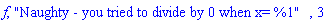 f, "Naughty - you tried to divide by 0 when x= %1", 3