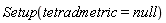 Setup(tetradmetric = null)