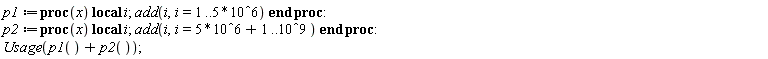 p1 := proc (x) local i; add(i, i = 1 .. 5000000) end proc; p2 := proc (x) local i; add(i, i = 5000001 .. 1000000000) end proc; Usage(p1()+p2())