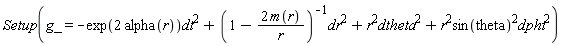Setup(g_ = -exp(2*alpha(r))*dt^2+dr^2/(1-2*m(r)/r)+r^2*dtheta^2+r^2*sin(theta)^2*dphi^2)