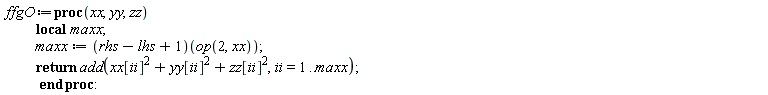 ffgO := proc (xx, yy, zz) local maxx; maxx := (rhs-lhs+1)(op(2, xx)); return add(xx[ii]^2+yy[ii]^2+zz[ii]^2, ii = 1 .. maxx) end proc