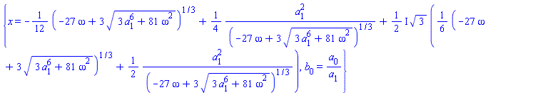{x = -(1/12)*(-27*omega+3*(3*a[1]^6+81*omega^2)^(1/2))^(1/3)+(1/4)*a[1]^2/(-27*omega+3*(3*a[1]^6+81*omega^2)^(1/2))^(1/3)+((1/2)*I)*3^(1/2)*((1/6)*(-27*omega+3*(3*a[1]^6+81*omega^2)^(1/2))^(1/3)+(1/2)*a[1]^2/(-27*omega+3*(3*a[1]^6+81*omega^2)^(1/2))^(1/3)), b[0] = a[0]/a[1]}