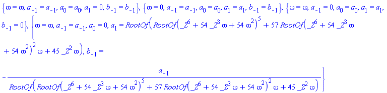 {omega = omega, a[-1] = a[-1], a[0] = a[0], a[1] = 0, b[-1] = b[-1]}, {omega = 0, a[-1] = a[-1], a[0] = a[0], a[1] = a[1], b[-1] = b[-1]}, {omega = omega, a[-1] = 0, a[0] = a[0], a[1] = a[1], b[-1] = 0}, {omega = omega, a[-1] = a[-1], a[0] = 0, a[1] = RootOf(RootOf(_Z^6+54*_Z^3*omega+54*omega^2)^5+57*RootOf(_Z^6+54*_Z^3*omega+54*omega^2)^2*omega+45*_Z^2*omega), b[-1] = -a[-1]/RootOf(RootOf(_Z^6+54*_Z^3*omega+54*omega^2)^5+57*RootOf(_Z^6+54*_Z^3*omega+54*omega^2)^2*omega+45*_Z^2*omega)}