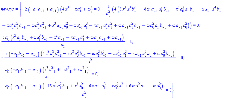 {-2*(-a[1]*b[-1]+a[-1])*(4*x^3+x*a[1]^2+omega) = 0, -4*(8*x^3*a[1]^3*b[-1]^2+8*x^3*a[-1]*a[1]^2*b[-1]-x^3*a[0]^2*a[1]*b[-1]-x*a[-1]*a[1]^4*b[-1]-x*a[0]^2*a[1]^3*b[-1]-omega*a[1]^3*b[-1]^2+x^3*a[-1]*a[0]^2+x*a[-1]^2*a[1]^3+x*a[-1]*a[0]^2*a[1]^2+omega*a[-1]*a[1]^2*b[-1]-omega*a[0]^2*a[1]*b[-1]+omega*a[-1]*a[0]^2)/a[1]^2 = 0, 5*a[0]*(x^3*a[1]*b[-1]+x*a[1]^3*b[-1]-x^3*a[-1]-x*a[-1]*a[1]^2+omega*a[1]*b[-1]+omega*a[-1])/a[1] = 0, -2*(-a[1]*b[-1]+a[-1])*(4*x^3*a[1]^2*b[-1]^2-2*x^3*a[0]^2*b[-1]+omega*a[1]^2*b[-1]^2+x*a[-1]^2*a[1]^2+x*a[-1]*a[0]^2*a[1]+omega*a[0]^2*b[-1])/a[1]^2 = 0, -a[0]*(-a[1]*b[-1]+a[-1])*(x^3*b[-1]^2+omega*b[-1]^2+x*a[-1]^2)/a[1] = 0, -a[0]*(-a[1]*b[-1]+a[-1])*(-18*x^3*a[1]^2*b[-1]+x^3*a[0]^2+6*x*a[-1]*a[1]^3+x*a[0]^2*a[1]^2+6*omega*a[1]^2*b[-1]+omega*a[0]^2)/a[1]^3 = 0}